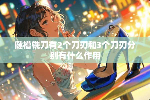 健槽铣刀有2个刀刃和3个刀刃分别有什么作用
