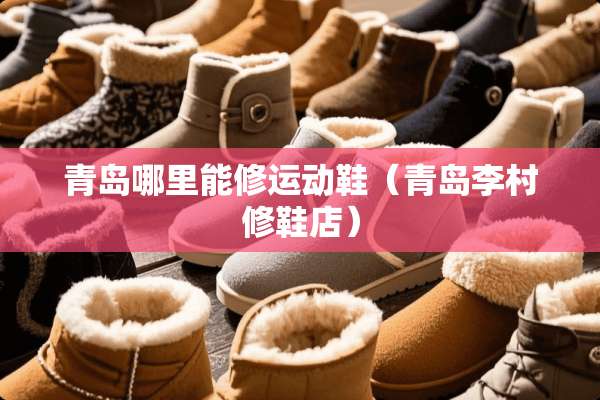 青岛哪里能修运动鞋（青岛李村修鞋店）