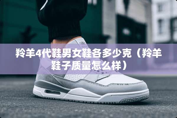 羚羊4代鞋男女鞋各多少克（羚羊鞋子质量怎么样）