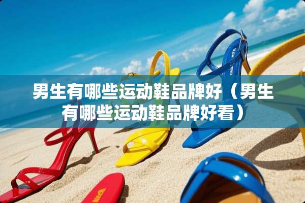 男生有哪些运动鞋品牌好（男生有哪些运动鞋品牌好看）