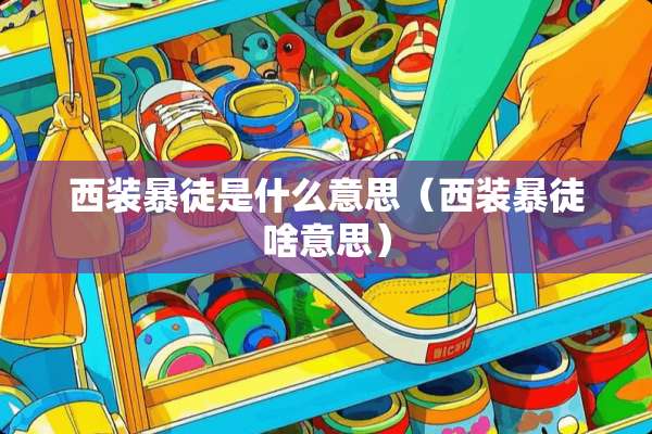 西装暴徒是什么意思（西装暴徒啥意思）