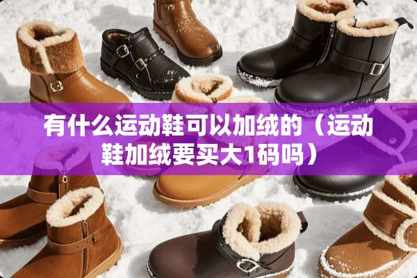 有什么运动鞋可以加绒的（运动鞋加绒要买大1码吗）