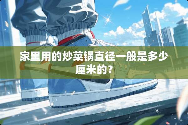 家里用的炒菜锅直径一般是多少厘米的？