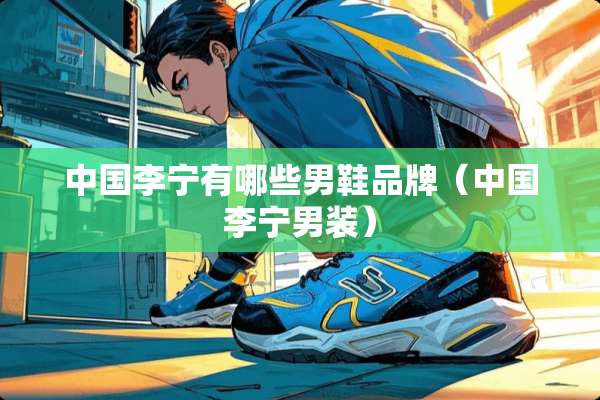 中国李宁有哪些男鞋品牌（中国李宁男装）