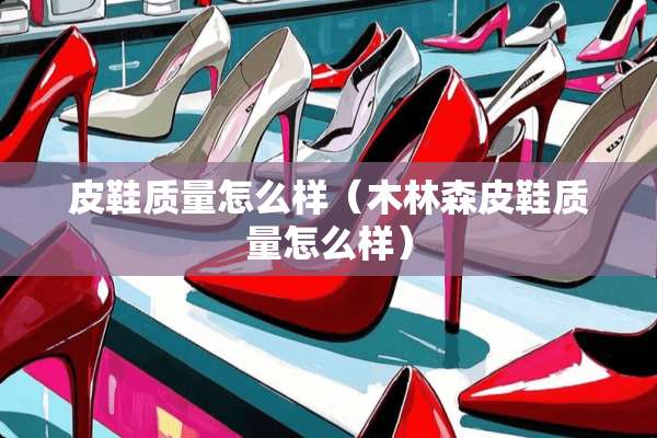 皮鞋质量怎么样（木林森皮鞋质量怎么样）