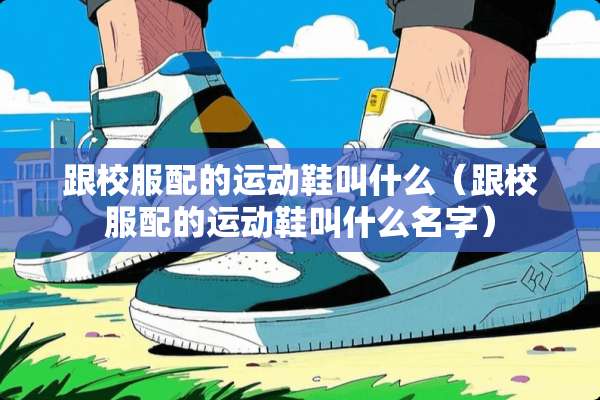 跟校服配的运动鞋叫什么（跟校服配的运动鞋叫什么名字）