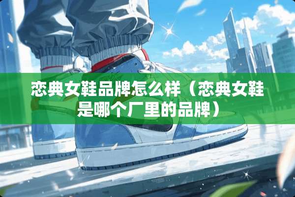 恋典女鞋品牌怎么样（恋典女鞋是哪个厂里的品牌）