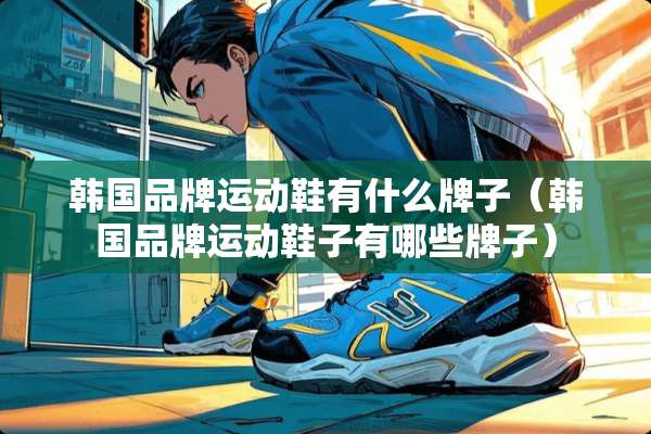 韩国品牌运动鞋有什么牌子（韩国品牌运动鞋子有哪些牌子）