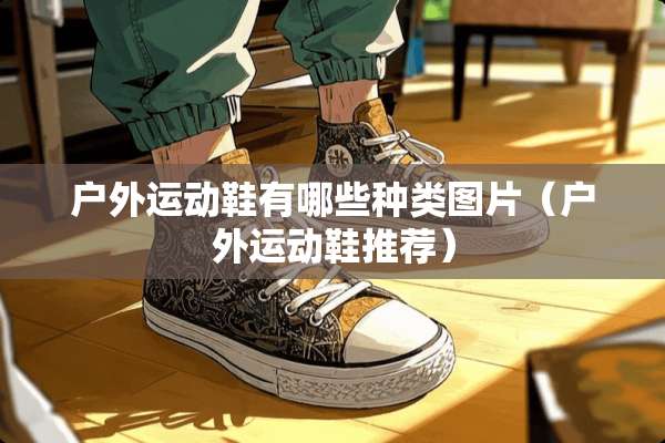 户外运动鞋有哪些种类图片（户外运动鞋推荐）