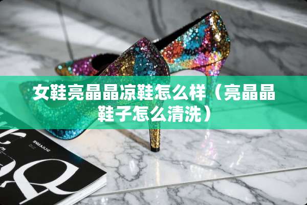女鞋亮晶晶凉鞋怎么样（亮晶晶鞋子怎么清洗）