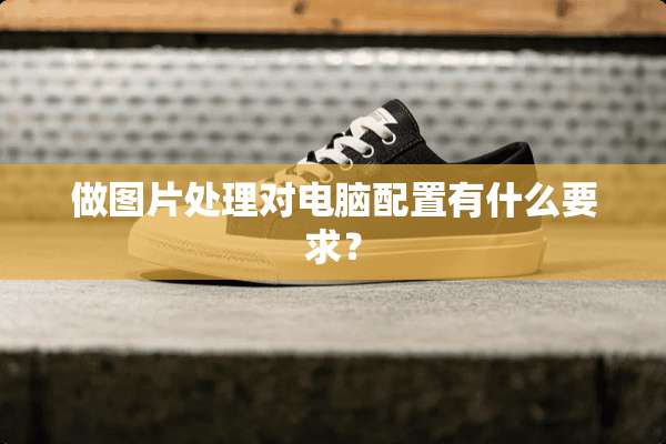 做图片处理对电脑配置有什么要求？