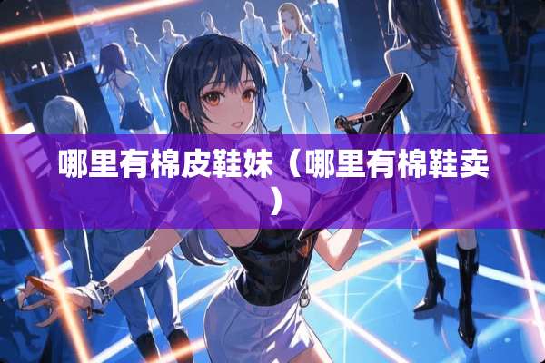 哪里有棉皮鞋妹（哪里有棉鞋卖）