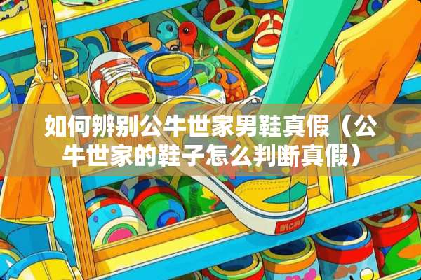 如何辨别公牛世家男鞋真假（公牛世家的鞋子怎么判断真假）