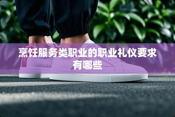 烹饪服务类职业的职业礼仪要求有哪些
