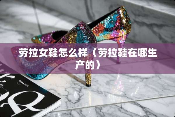劳拉女鞋怎么样（劳拉鞋在哪生产的）