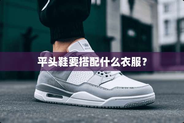 平头鞋要搭配什么衣服？