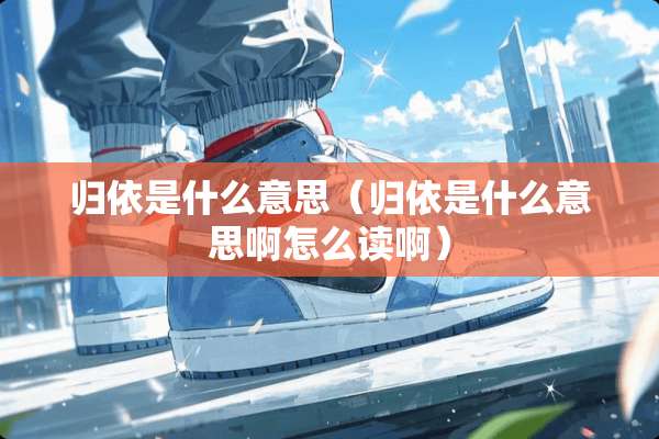 归依是什么意思（归依是什么意思啊怎么读啊）