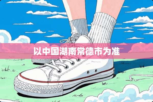以中国湖南常德市为准