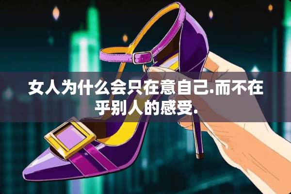 女人为什么会只在意自己.而不在乎别人的感受.