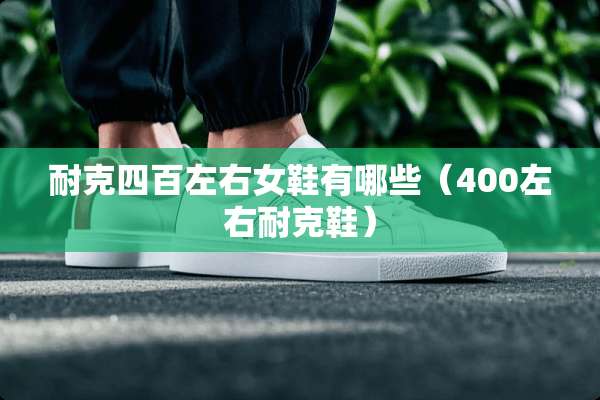 耐克四百左右女鞋有哪些（400左右耐克鞋）