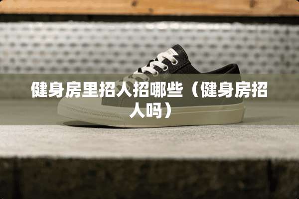健身房里招人招哪些（健身房招人吗）