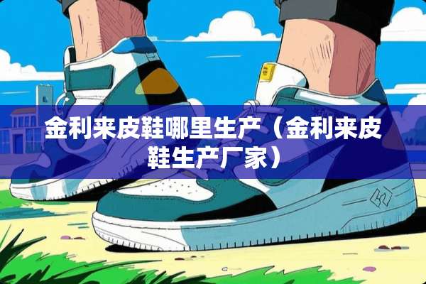 金利来皮鞋哪里生产（金利来皮鞋生产厂家）