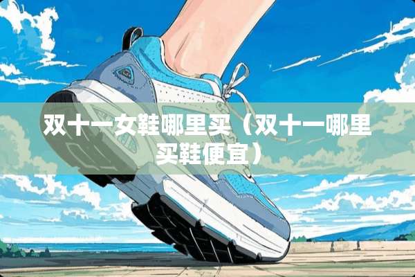 双十一女鞋哪里买（双十一哪里买鞋便宜）