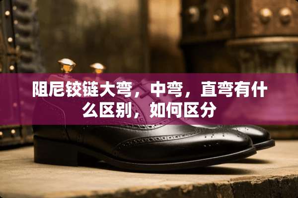 阻尼铰链大弯，中弯，直弯有什么区别，如何区分
