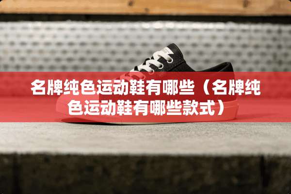 名牌纯色运动鞋有哪些（名牌纯色运动鞋有哪些款式）