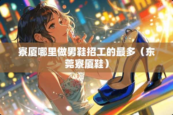 寮厦哪里做男鞋招工的最多（东莞寮厦鞋）