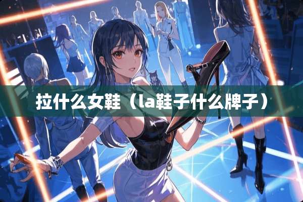 拉什么女鞋（la鞋子什么牌子）