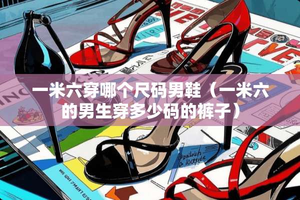 一米六穿哪个尺码男鞋（一米六的男生穿多少码的裤子）