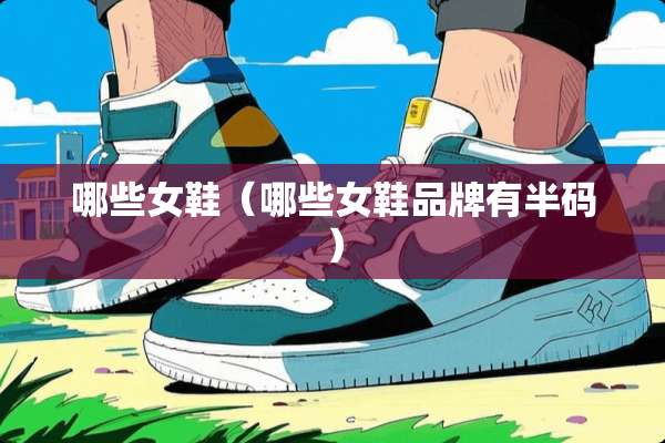 哪些女鞋（哪些女鞋品牌有半码）