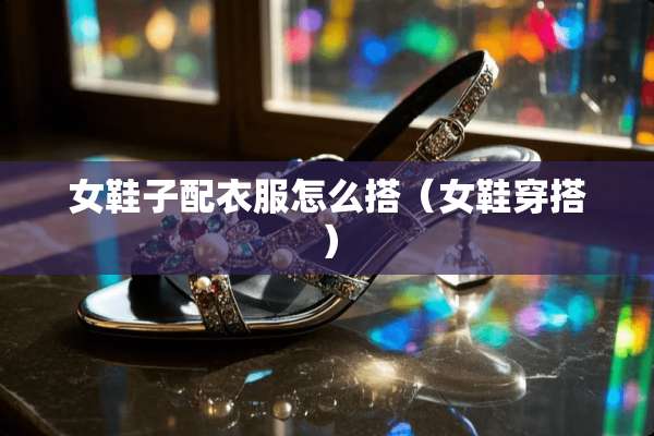 女鞋子配衣服怎么搭（女鞋穿搭）