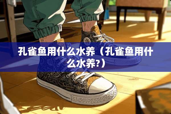 孔雀鱼用什么水养（孔雀鱼用什么水养?）