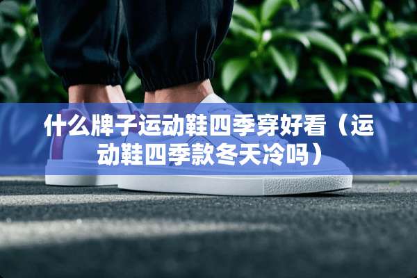 什么牌子运动鞋四季穿好看（运动鞋四季款冬天冷吗）