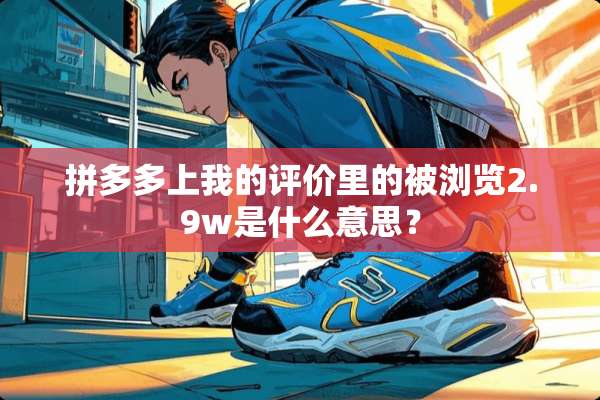 拼多多上我的评价里的被浏览2.9w是什么意思？