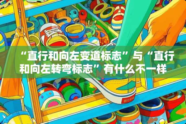 “直行和向左变道标志”与“直行和向左转弯标志”有什么不一样？