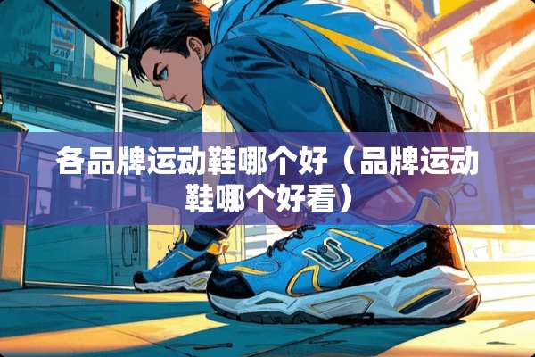 各品牌运动鞋哪个好（品牌运动鞋哪个好看）