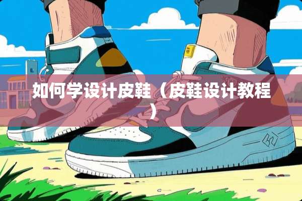如何学设计皮鞋（皮鞋设计教程）