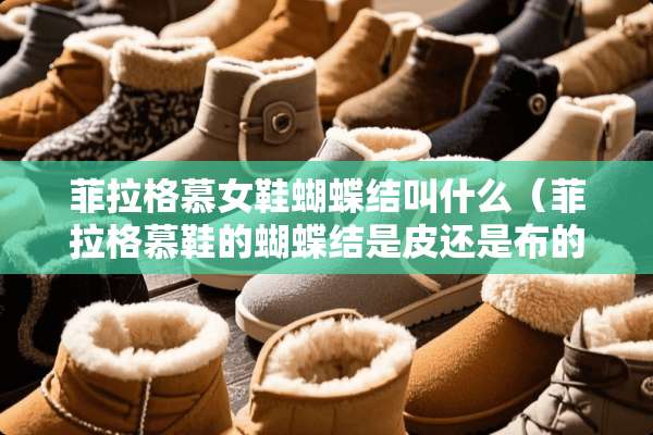 菲拉格慕女鞋蝴蝶结叫什么（菲拉格慕鞋的蝴蝶结是皮还是布的）
