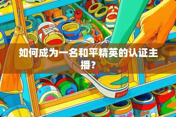 如何成为一名和平精英的认证主播？