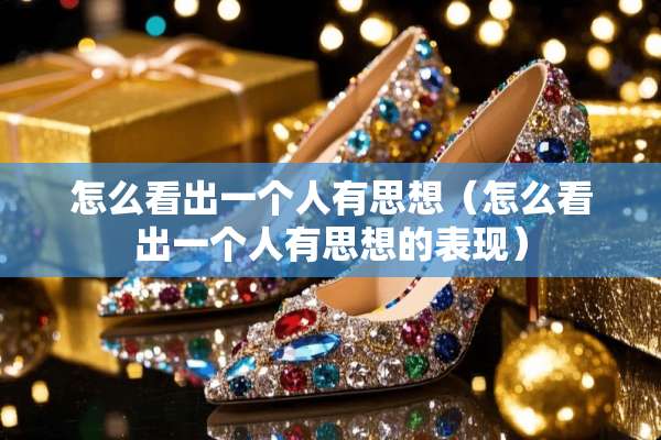 怎么看出一个人有思想（怎么看出一个人有思想的表现）