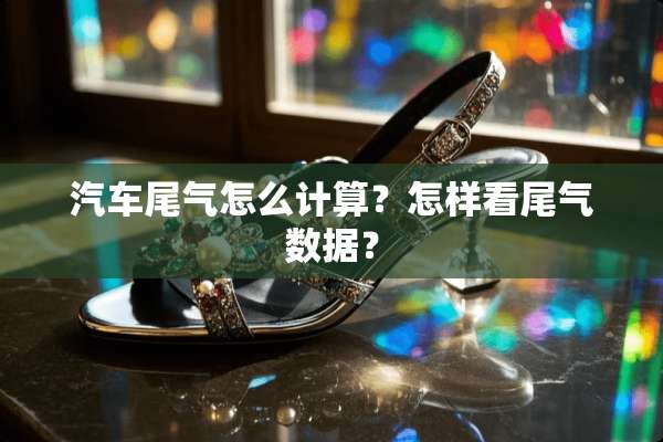 汽车尾气怎么计算？怎样看尾气数据？