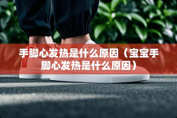 手脚心发热是什么原因（宝宝手脚心发热是什么原因）