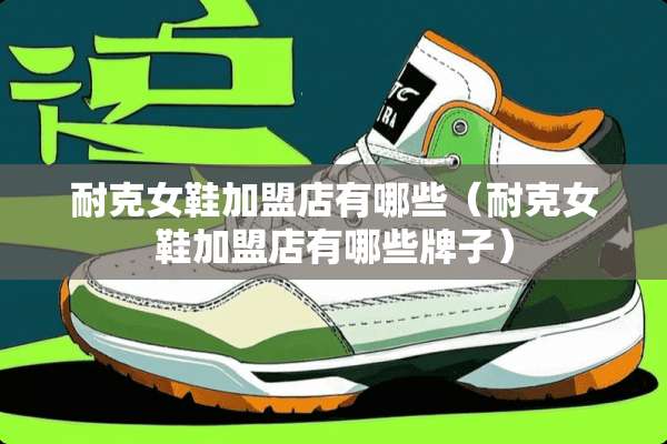 耐克女鞋加盟店有哪些（耐克女鞋加盟店有哪些牌子）