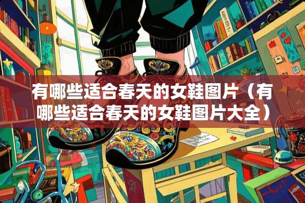 有哪些适合春天的女鞋图片（有哪些适合春天的女鞋图片大全）