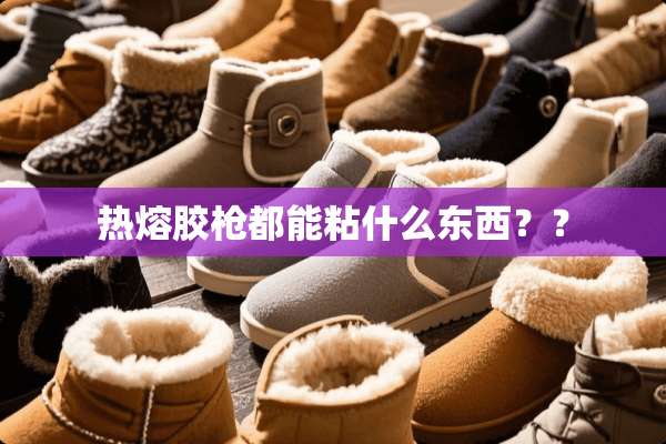 热熔胶*都能粘什么东西？？