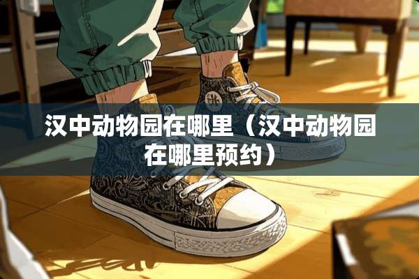 汉中动物园在哪里（汉中动物园在哪里预约）