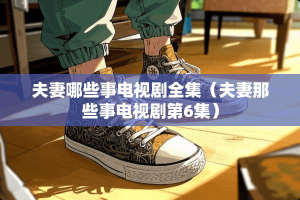 夫妻哪些事电视剧全集（夫妻那些事电视剧第6集）